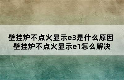 壁挂炉不点火显示e3是什么原因 壁挂炉不点火显示e1怎么解决